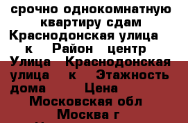 срочно однокомнатную квартиру сдам Краснодонская улица, 13к2 › Район ­ центр › Улица ­ Краснодонская улица, 13к2 › Этажность дома ­ 19 › Цена ­ 15 000 - Московская обл., Москва г. Недвижимость » Квартиры аренда   